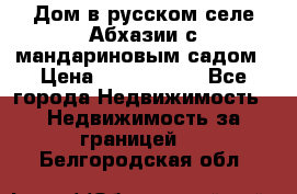 Дом в русском селе Абхазии с мандариновым садом › Цена ­ 1 000 000 - Все города Недвижимость » Недвижимость за границей   . Белгородская обл.